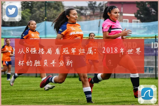 从8强格局看冠军归属：2018年世界杯的胜负手分析