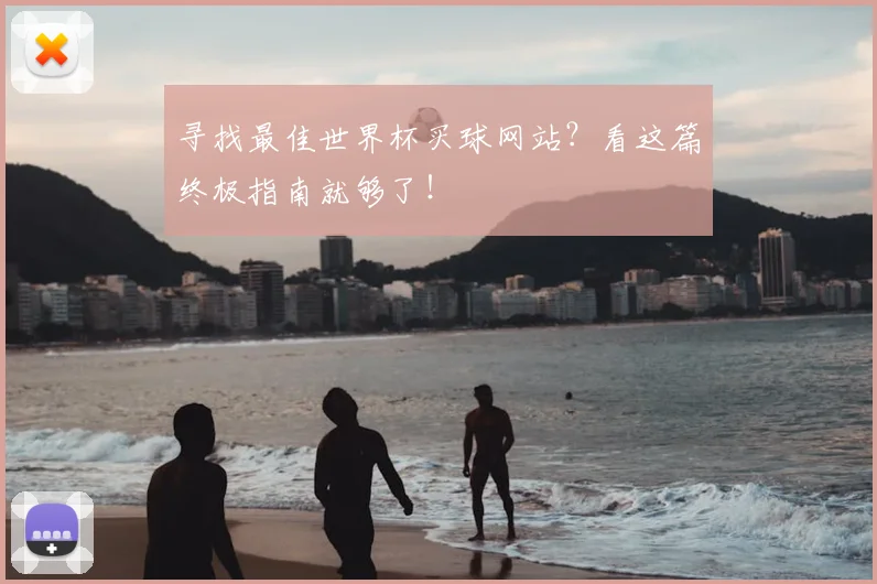 寻找最佳世界杯买球网站？看这篇终极指南就够了！