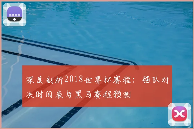 深度剖析2018世界杯赛程：强队对决时间表与黑马赛程预测
