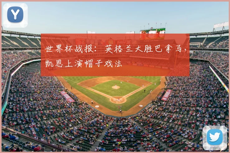 世界杯战报:英格兰大胜巴拿马,凯恩上演帽子戏法