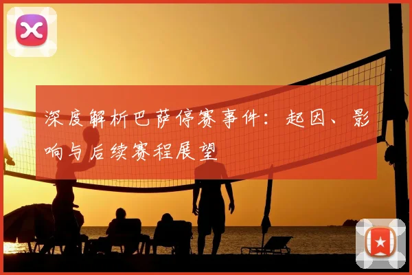 深度解析巴萨停赛事件：起因、影响与后续赛程展望