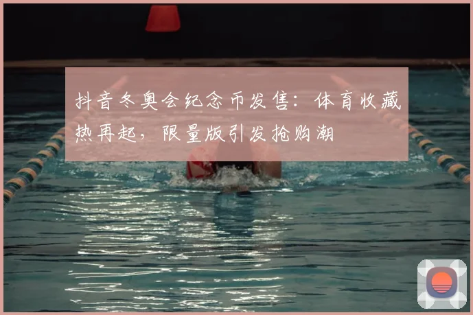 抖音冬奥会纪念币发售：体育收藏热再起，限量版引发抢购潮