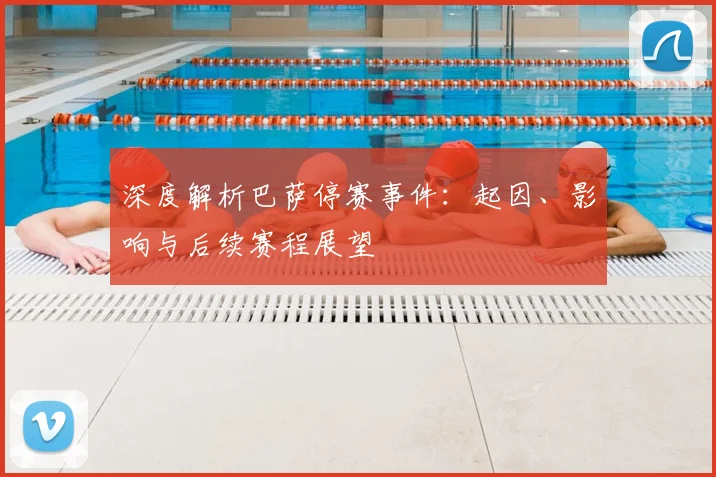 深度解析巴萨停赛事件：起因、影响与后续赛程展望
