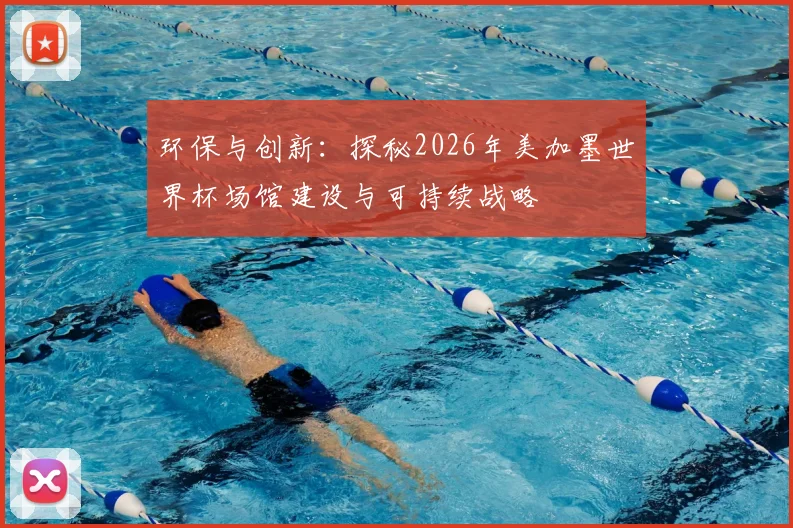 环保与创新：探秘2026年美加墨世界杯场馆建设与可持续战略