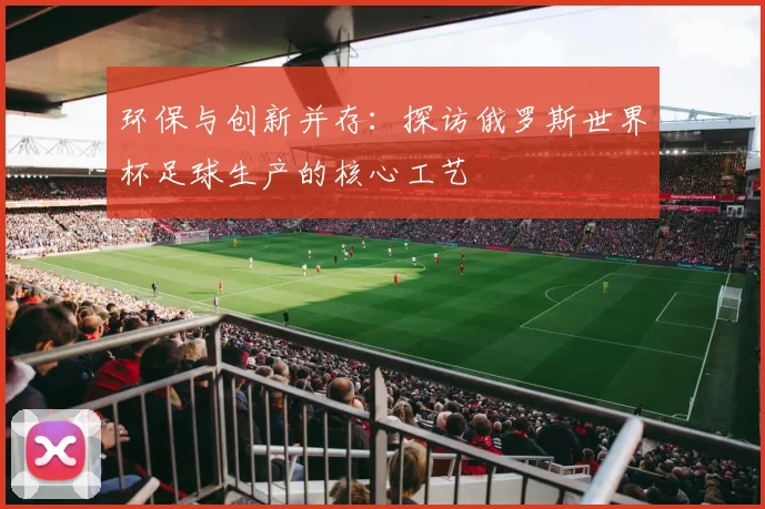 环保与创新并存：探访俄罗斯世界杯足球生产的核心工艺